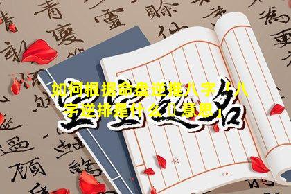 如何根据命盘逆推八字「八字逆排是什么 ☘ 意思」